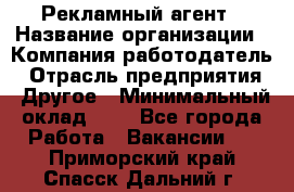 Рекламный агент › Название организации ­ Компания-работодатель › Отрасль предприятия ­ Другое › Минимальный оклад ­ 1 - Все города Работа » Вакансии   . Приморский край,Спасск-Дальний г.